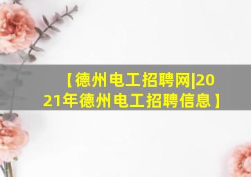 【德州电工招聘网|2021年德州电工招聘信息】